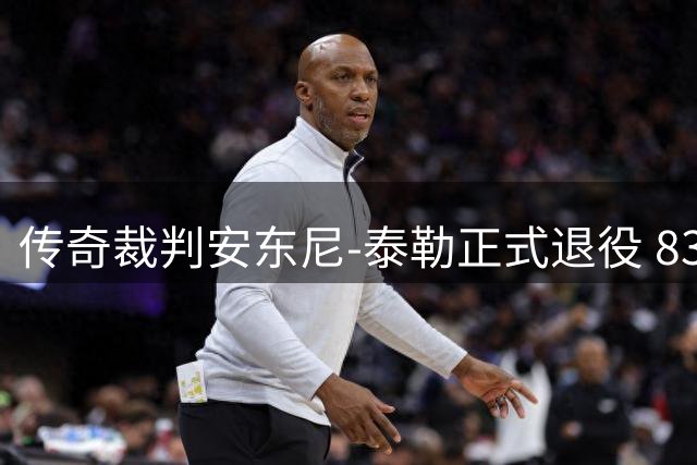 传奇裁判安东尼-泰勒正式退役 831场执法书写英格兰裁判新标杆