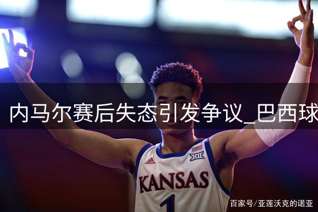 内马尔赛后失态引发争议 巴西球星行为遭严厉批评