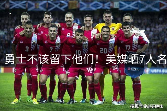 勇士不该留下他们！美媒晒7人名单：波神排第一，波杰也应被交易
