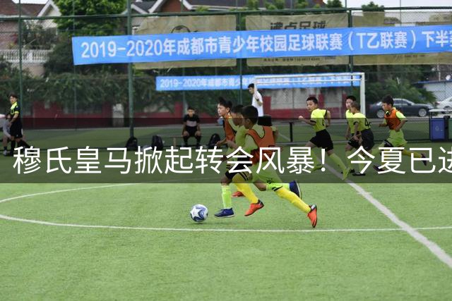 穆氏皇马掀起转会风暴！今夏已进账1.85亿欧元 两大亿元先生即将加盟